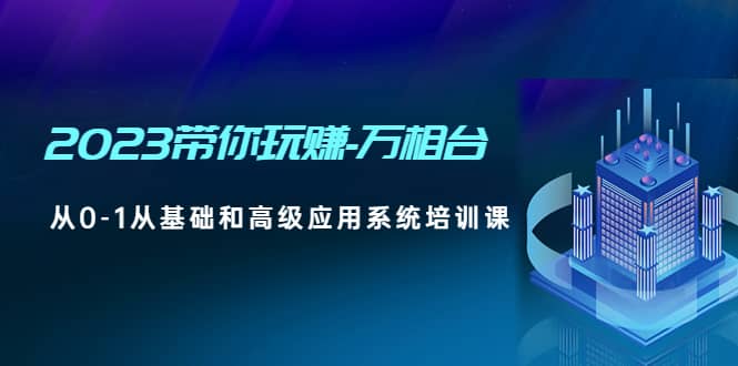 2023带你玩赚-万相台，从0-1从基础和高级应用系统培训课-三石资源库