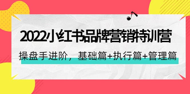2022小红书品牌营销特训营：操盘手进阶，基础篇+执行篇+管理篇（42节）-三石淘金网