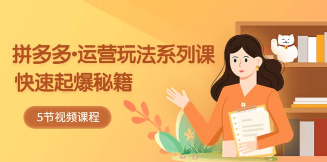 2023拼多多-运营玩法系列课：快速起爆秘籍（5节视频课）-三石资源库