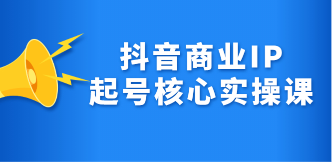 抖音商业IP起号核心实操课，带你玩转算法，流量，内容，架构，变现-三石资源库