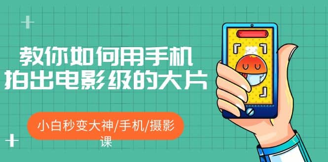 教你如何用手机拍出电影级的大片，小白秒变大神/手机/摄影课-三石资源库