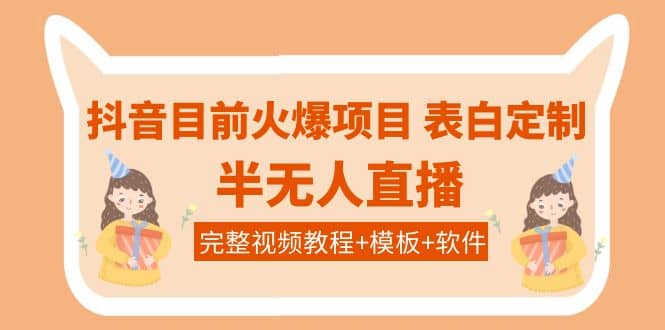 抖音目前火爆项目-表白定制：半无人直播，完整视频教程+模板+软件！-三石资源库