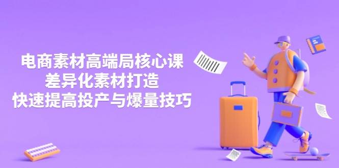 （14279期）3月电商素材高端局核心课，差异化素材打造，快速提高投产与爆量技巧-三石资源库