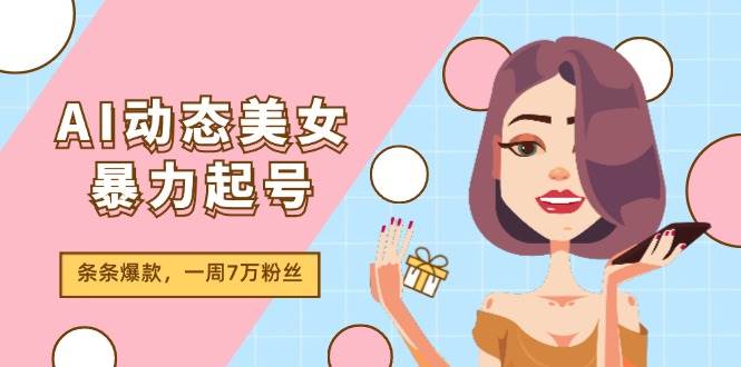 （11705期）AI动态美女暴力起号2.0，新赛道原创作品，条条爆款，一周7万粉丝-三石资源库