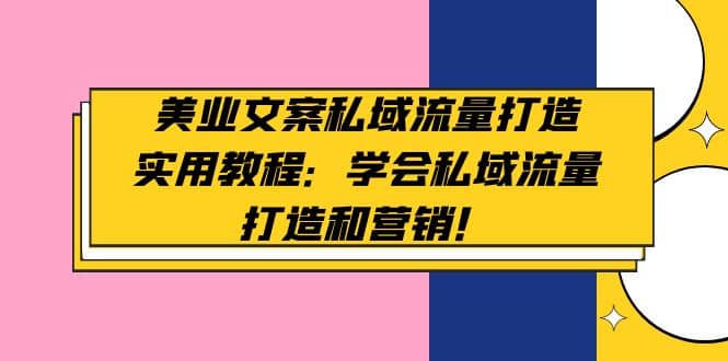 美业文案私域流量打造实用教程：学会私域流量打造和营销-三石资源库
