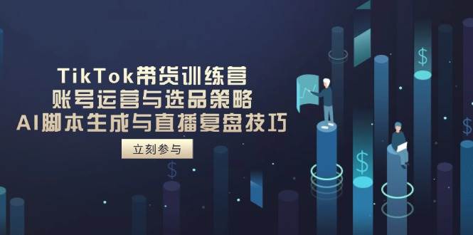 （14420期）TikTok带货训练营，账号运营与选品策略，AI脚本生成与直播复盘技巧-三石资源库