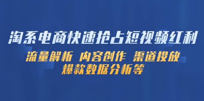 淘系电商快速抢占短视频红利：流量解析 内容创作 渠道投放 爆款数据分析等-三石资源库