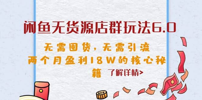 闲鱼无货源店群玩法6.0,无需囤货,无需引流,两个月盈利18W的核心秘籍-三石资源库