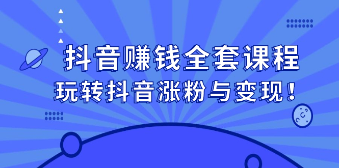 抖音赚钱全套课程，玩转抖音涨粉与变现-三石资源库
