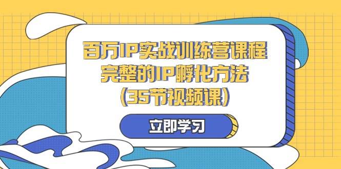 百万IP实战训练营课程，完整的IP孵化方法（35节视频课）-三石淘金网