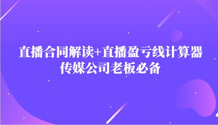 主播直播合同解读防踩坑+直播盈亏线计算器，传媒公司老板必备-三石淘金网