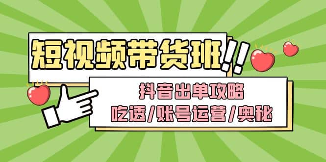短视频带货内训营：抖音出单攻略，吃透/账号运营/奥秘，轻松带货-三石资源库
