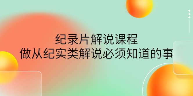 眼镜蛇电影：纪录片解说课程，做从纪实类解说必须知道的事-价值499元-三石资源库