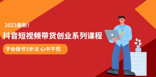 某培训售价980的抖音短视频带货创业系列课程 学会做号5步法 心中不慌-三石资源库