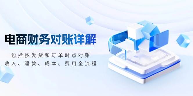 （13586期）电商财务对账详解，包括按发货和订单时点对账，收入、退款、成本、费用-三石资源库