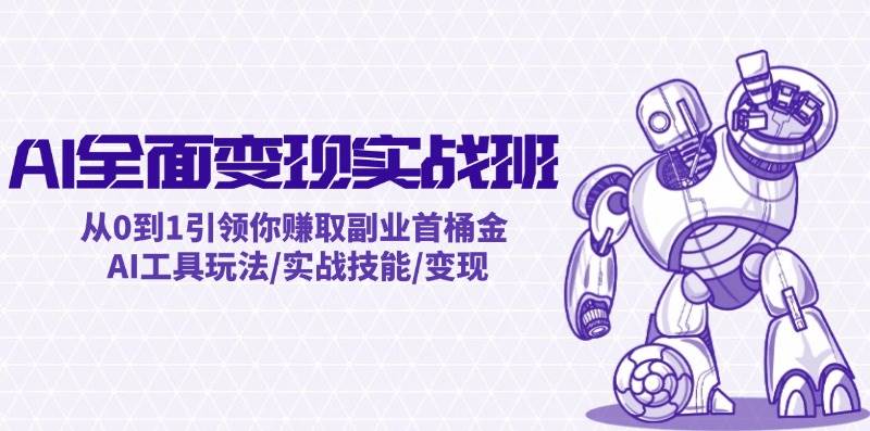 AI全面变现实操班：从0到1引领你赚取副业首桶金 AI工具玩法/实战技能/变现-三石淘金网
