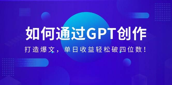（14228期）如何通过GPT创作，打造爆文，单日收益轻松破四位数！-三石资源库