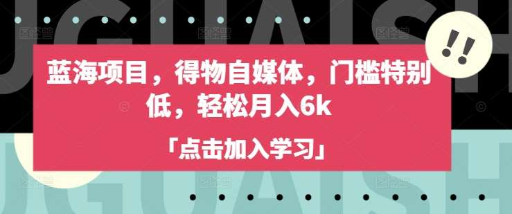 蓝海项目，得物自媒体，门槛特别低，轻松月入6k-三石淘金网
