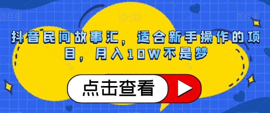 抖音民间故事汇，适合新手操作的项目，月入10W不是梦【揭秘】-三石资源库