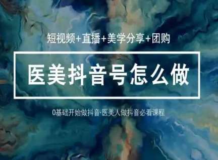 玩转医美抖音短视频与直播，36堂网课学逻辑(短视频+直播+美学分享+团购)-三石资源库