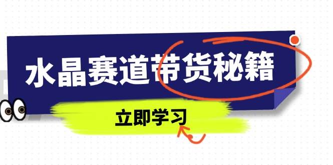（14406期）水晶赛道带货秘籍，国学结合、短视频起号、拍摄技巧、直播话术等内容-三石淘金网