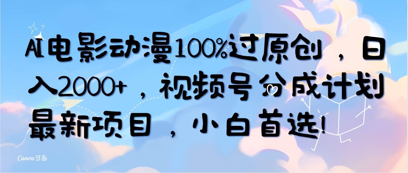 （10052期）AI电影动漫100%过原创，日入2000+，视频号分成计划最新项目，小白首选！-三石资源库