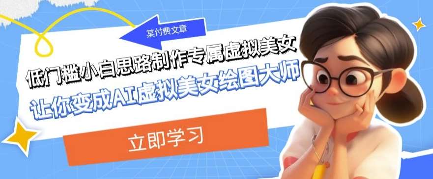 某公众号付费文章：低门槛小白思路制作专属虚拟美女让你变成AI虚拟美女绘图大师-三石资源库