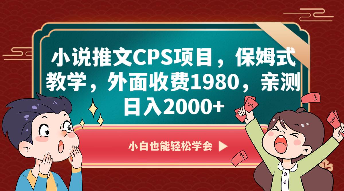 小说推文CPS项目，保姆式教学，外面收费1980，亲测日入2000+-三石资源库