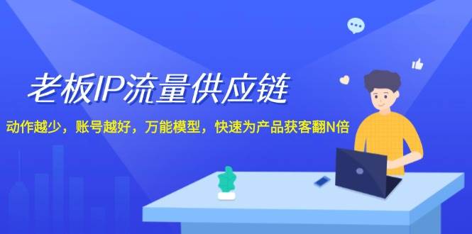 老板IP流量供应链，动作越少账号越好，万能模型快速为产品获客翻N倍！-三石淘金网