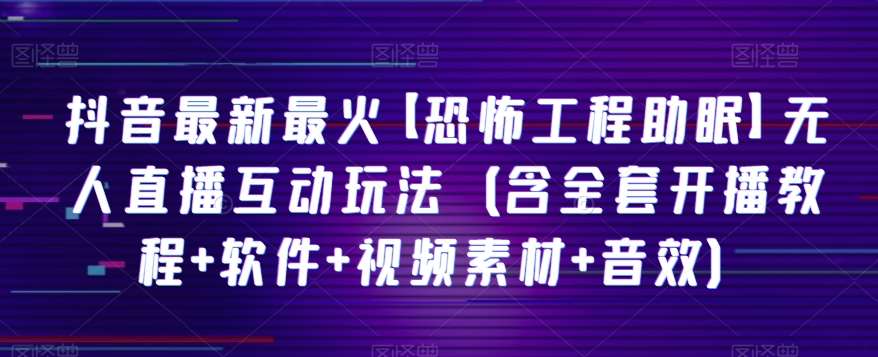 抖音最新最火【恐怖工程助眠】无人直播互动玩法（含全套开播教程+软件+视频素材+音效）-三石淘金网