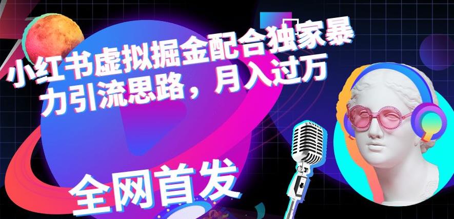 小红书虚拟掘金配合独家首发暴力引流思路，月入过万【揭秘】-三石资源库