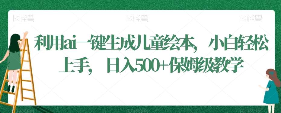 利用ai一键生成儿童绘本，小白轻松上手，日入500+保姆级教学【揭秘】-三石资源库