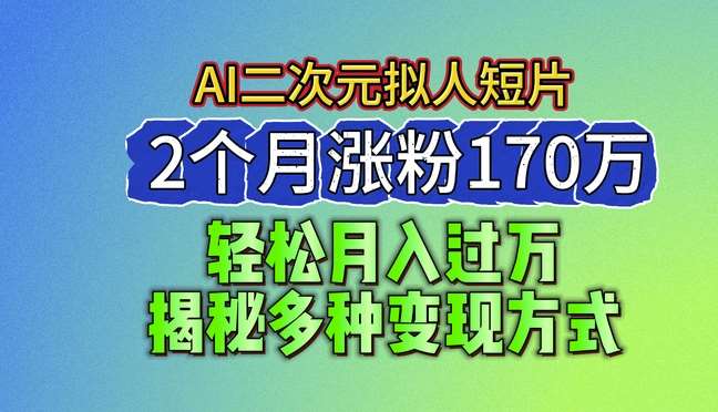 2024最新蓝海AI生成二次元拟人短片，2个月涨粉170万，揭秘多种变现方式【揭秘】-三石淘金网