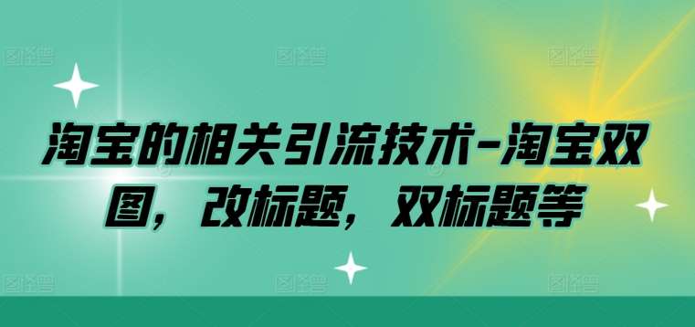 淘宝的相关引流技术-淘宝双图，改标题，双标题等-三石资源库