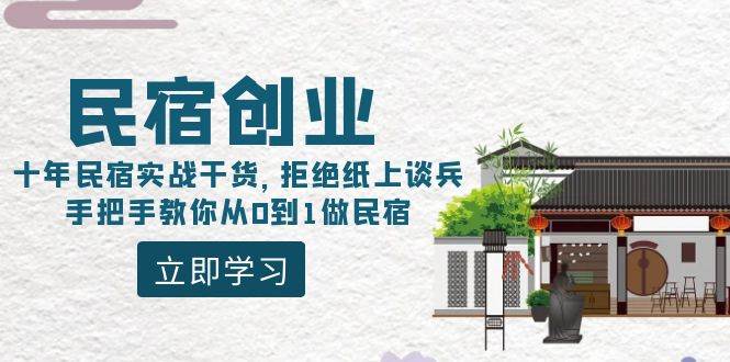 （8862期）民宿创业：十年民宿实战干货，拒绝纸上谈兵，手把手教你从0到1做民宿-三石资源库