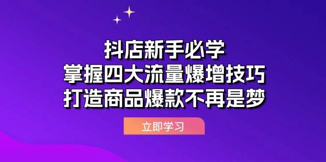 （12631期）抖店新手必学：掌握四大流量爆增技巧，打造商品爆款不再是梦-三石资源库