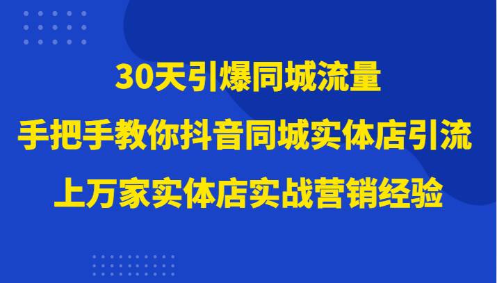 30天引爆同城流量，上万家实体店实战营销经验大佬手把手教你抖音同城实体店引流-三石资源库