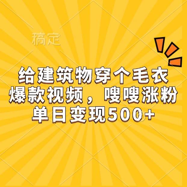 给建筑物穿个毛衣，爆款视频，嗖嗖涨粉，单日变现500+-三石资源库