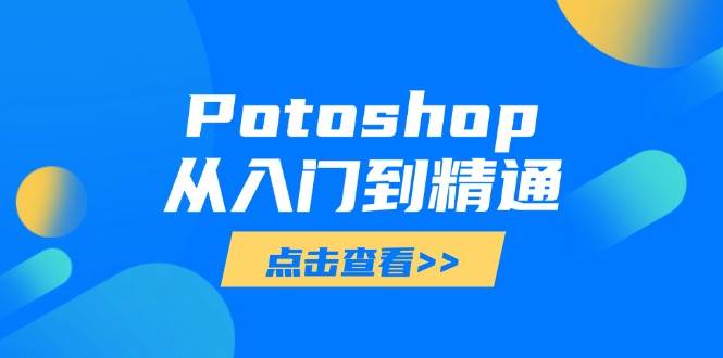 （14467期）Potoshop从入门到精通：基础到高级，掌握全面图像处理技能-三石淘金网