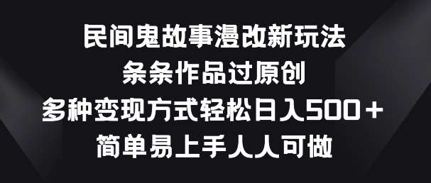 民间鬼故事漫改新玩法，条条作品过原创，多种变现方式，简单易上手人人可做【揭秘】-三石淘金网