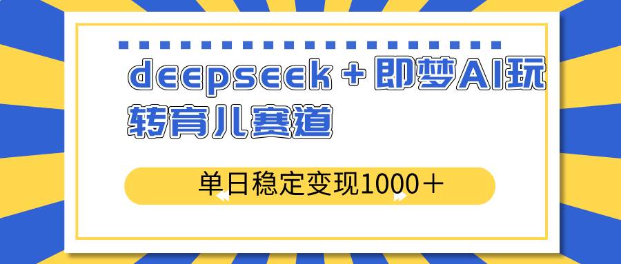 (14553期)deepseek+即梦AI玩转育儿赛道,单日稳定变现1000+育儿赛道-三石资源库