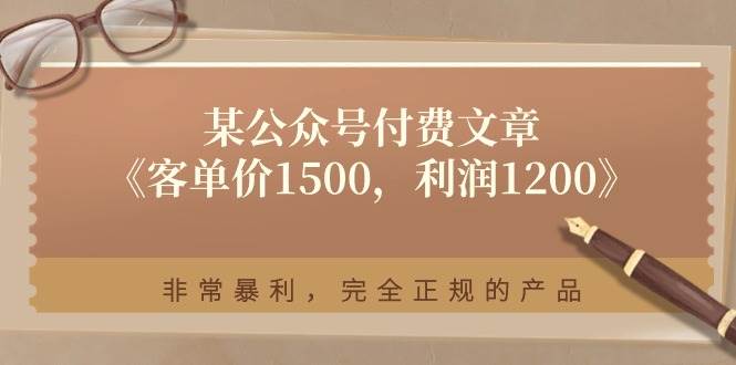 某公众号付费文章《客单价1500，利润1200》非常暴利，完全正规的产品-三石淘金网