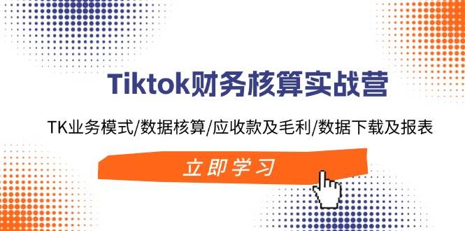 （11978期）Tiktok财务核算实战营：TK业务模式/数据核算/应收款及毛利/数据下载及报表-三石资源库