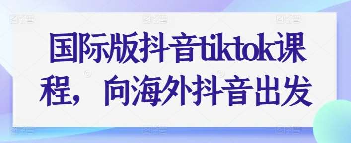 国际版抖音tiktok课程，向海外抖音出发-三石资源库
