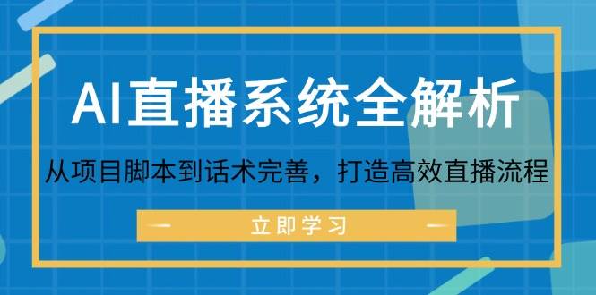 （12509期）AI直播系统全解析：从项目脚本到话术完善，打造高效直播流程-三石资源库