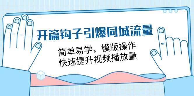 (11393期)开篇 钩子引爆同城流量,简单易学,模版操作,快速提升视频播放量-18节课-三石资源库