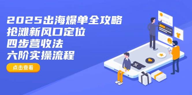 （14130期）2025出海爆单全攻略：抢滩新风口定位+四步营收法+六阶实操流程-三石资源库