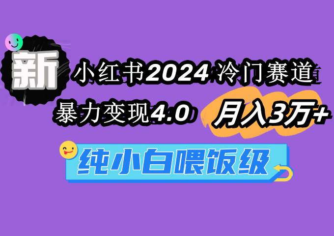 （9133期）小红书2024冷门赛道 月入3万+ 暴力变现4.0 纯小白喂饭级-三石资源库