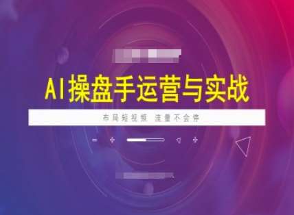AI操盘手运营实战课程，布局短祝频，流量不会停-三石资源库