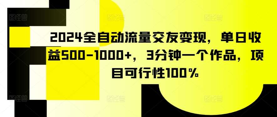 2024全自动流量交友变现，单日收益500-1000+，3分钟一个作品，项目可行性100%【揭秘】-三石资源库
